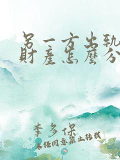 另一方出轨离婚财产怎么分割