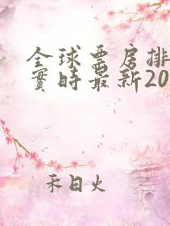 全球票房排行榜实时最新2025
