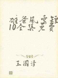雄爸风云短剧110全集免费观看