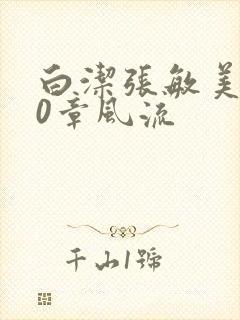 白洁张敏美红10章风流 白洁张敏美红10章风流