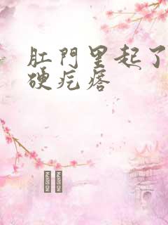 肛门里起了一个硬疙瘩