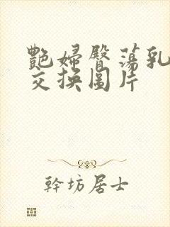 艳妇臀荡乳欲伦交换图片