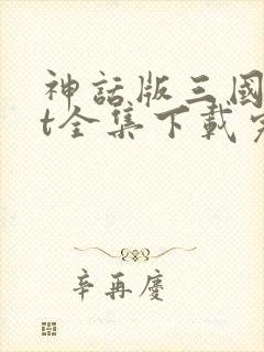 神话版三国txt全集下载完本