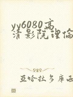 yy6080高清影院理伦