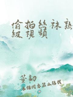 偷拍丝袜熟女三级视频