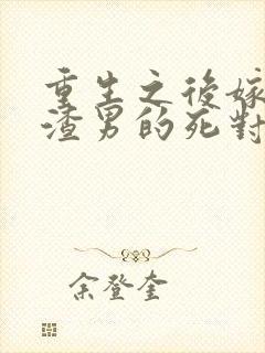 重生之后嫁给了渣男的死对头