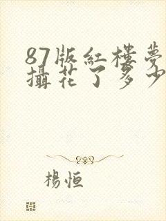 87版红楼梦拍摄花了多少钱