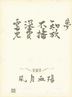 云深不知梦7集免费播放
