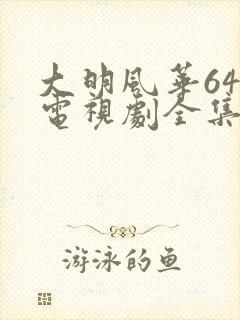 大明风华64集电视剧全集免费观看