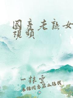 国产老熟女啪啪视频
