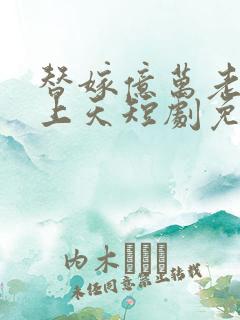替嫁亿万老公宠上天短剧免费