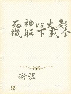 死神vs火影手机版下载全人物5.0