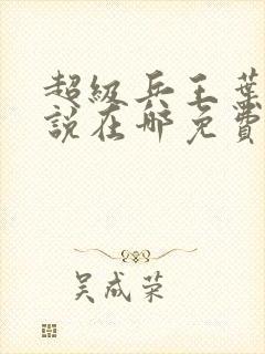 超级兵王叶谦小说在哪免费下载