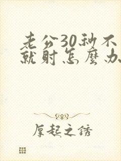 老公30秒不到就射怎么办