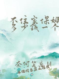 不住家保姆大约多少钱一个月