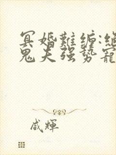 冥婚难缠:绝世鬼夫强势宠