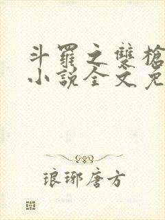斗罗之双枪绝世小说全文免费阅读