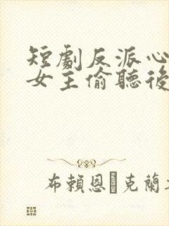 短剧反派心声被女主偷听后,剧情崩了