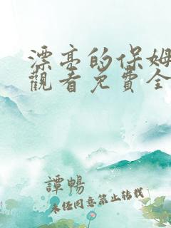 漂亮的保姆在线观看免费全集中文
