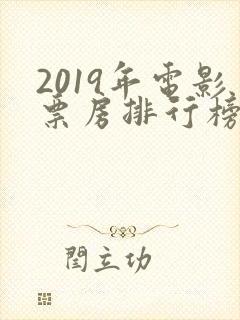 2019年电影票房排行榜中国 2019年电影票房排行榜中国