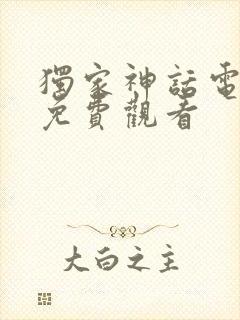 独家神话电视剧免费观看