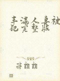 丰满人妻被公侵犯完整版