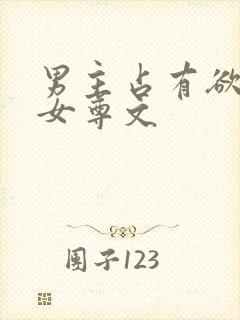 男主占有欲强的女尊文 男主占有欲强的女尊文