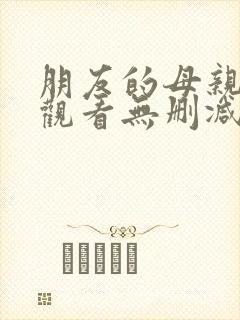 朋友的母亲在线观看无删减