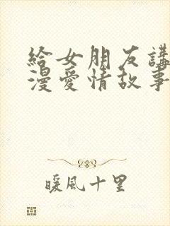 给女朋友讲的浪漫爱情故事