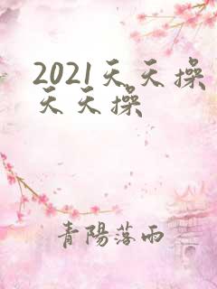 2021天天操天天操