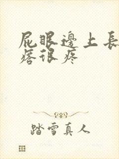屁眼边上长个疙瘩很疼