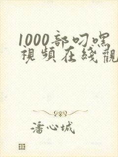 1000部叼嘿视频在线观看