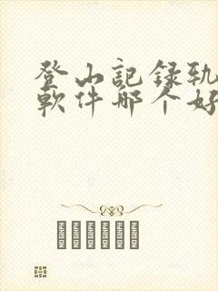 登山记录轨迹的软件哪个好