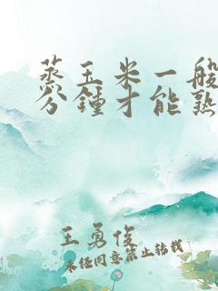蒸玉米一般要几分钟才能熟