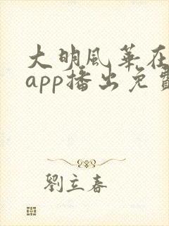 大明风华在哪个app播出免费