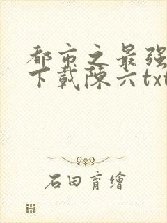 都市之最强狂兵下载陈六txt