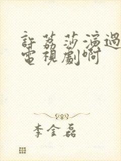 许荔莎演过什么电视剧啊