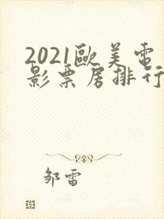 2021欧美电影票房排行榜前十名