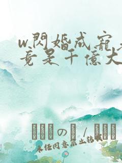 w闪婚成宠老公竟是千亿大佬