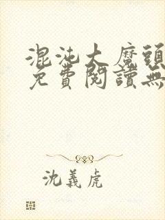 混沌大魔头小说免费阅读无弹窗