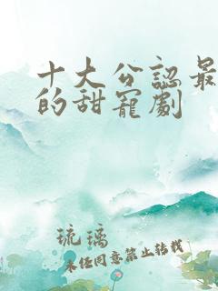 十大公认最好看的甜宠剧