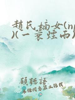 赵氏嫡女(np)(一蓑烟雨)笔趣阁