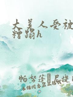 大美人受被强行糟蹋h