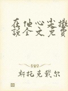在他心尖撒娇小说全文免费阅读