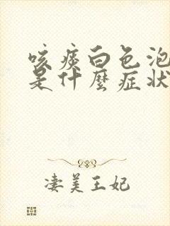 咳痰白色泡沫痰是什么症状