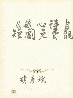 《藏心待月圆》短剧免费观看