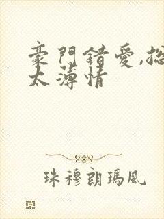 豪门错爱,总裁太薄情 豪门错爱,总裁太薄情
