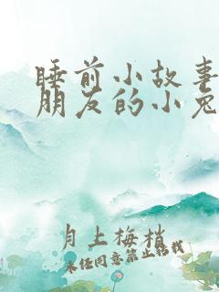睡前小故事哄女朋友的小兔子睡前故事