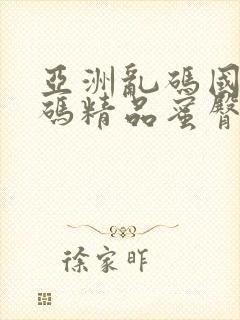 亚洲乱码国产乱码精品蜜臀