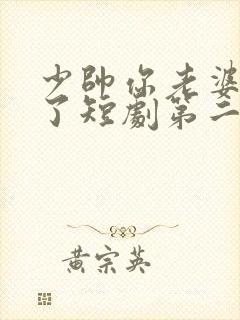 少帅你老婆又跑了短剧第二季